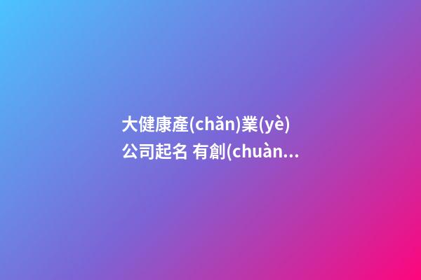 大健康產(chǎn)業(yè)公司起名 有創(chuàng)意的健康行業(yè)公司名字,起名之家